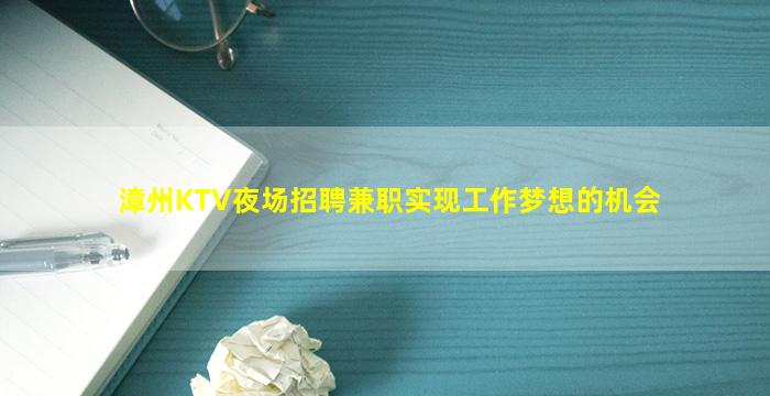 漳州KTV夜场招聘兼职实现工作梦想的机会